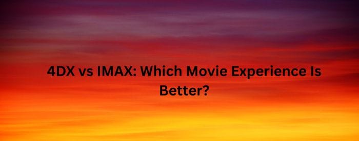 4DX vs IMAX: Which Movie Experience Is Better?