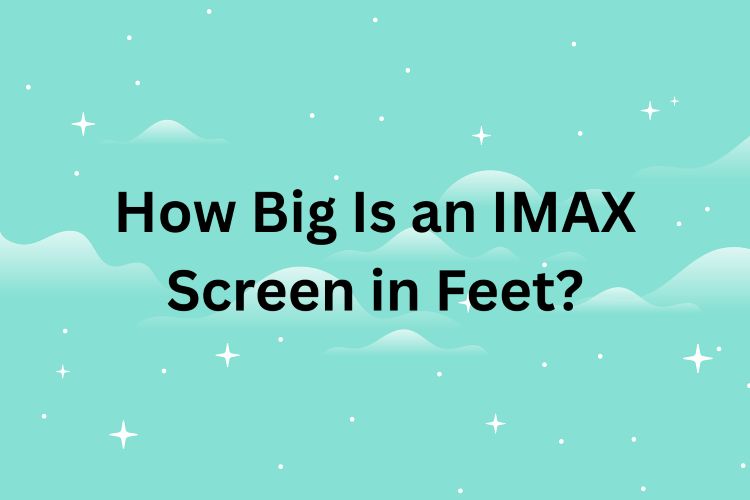 How Big Is an IMAX Screen in Feet
