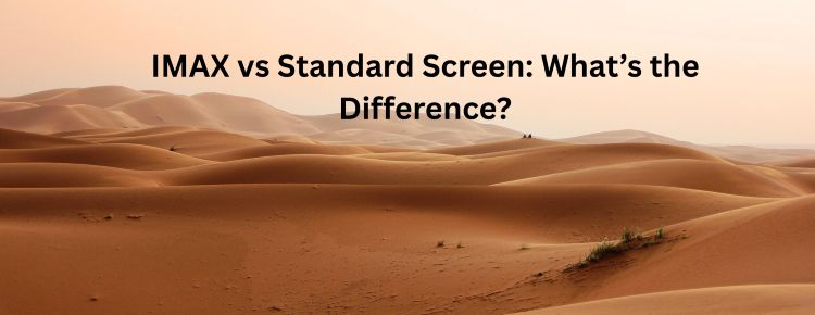 IMAX vs Standard Screen: What’s the Difference?